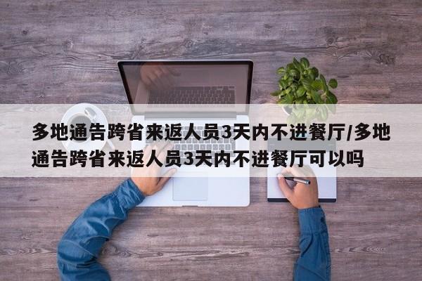 多地通告跨省来返人员3天内不进餐厅/多地通告跨省来返人员3天内不进餐厅可以吗