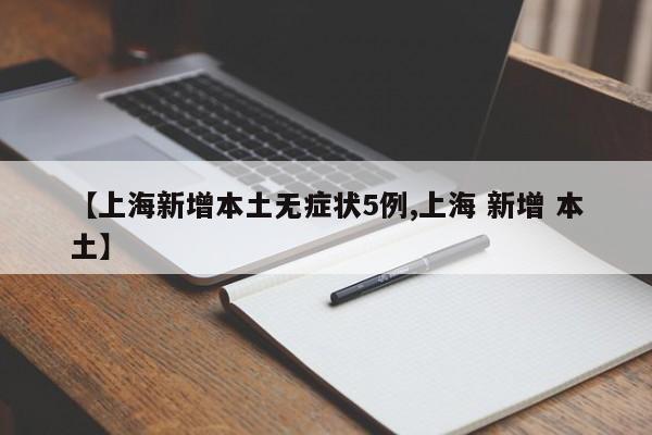 【上海新增本土无症状5例,上海 新增 本土】