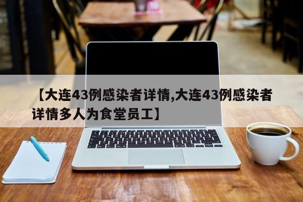【大连43例感染者详情,大连43例感染者详情多人为食堂员工】
