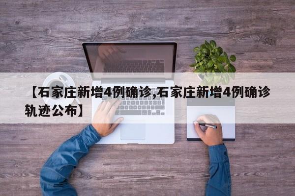 【石家庄新增4例确诊,石家庄新增4例确诊轨迹公布】