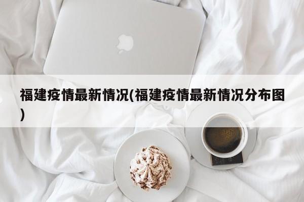 福建疫情最新情况(福建疫情最新情况分布图)
