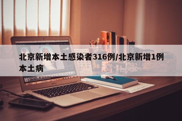 北京新增本土感染者316例/北京新增1例本土病