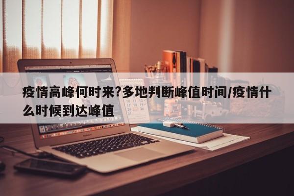 疫情高峰何时来?多地判断峰值时间/疫情什么时候到达峰值