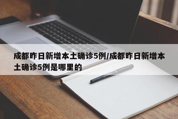 成都昨日新增本土确诊5例/成都昨日新增本土确诊5例是哪里的