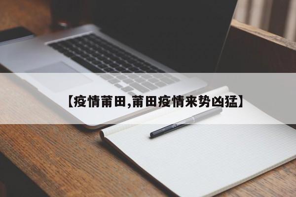 【疫情莆田,莆田疫情来势凶猛】
