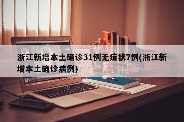 浙江新增本土确诊31例无症状7例(浙江新增本土确诊病例)