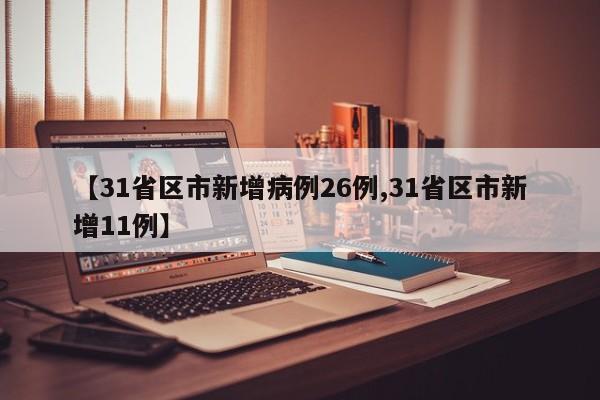 【31省区市新增病例26例,31省区市新增11例】