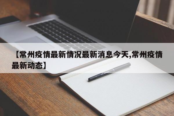 【常州疫情最新情况最新消息今天,常州疫情最新动态】