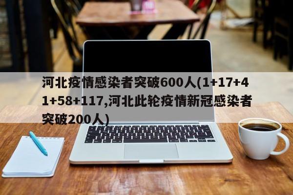 河北疫情感染者突破600人(1+17+41+58+117,河北此轮疫情新冠感染者突破200人)