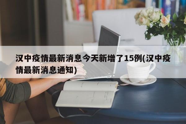 汉中疫情最新消息今天新增了15例(汉中疫情最新消息通知)
