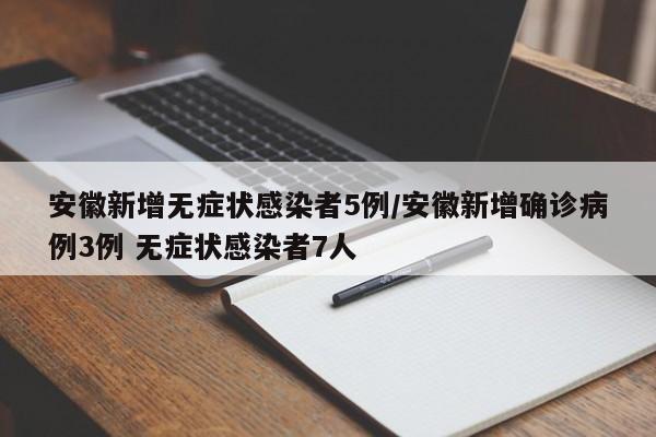 安徽新增无症状感染者5例/安徽新增确诊病例3例 无症状感染者7人