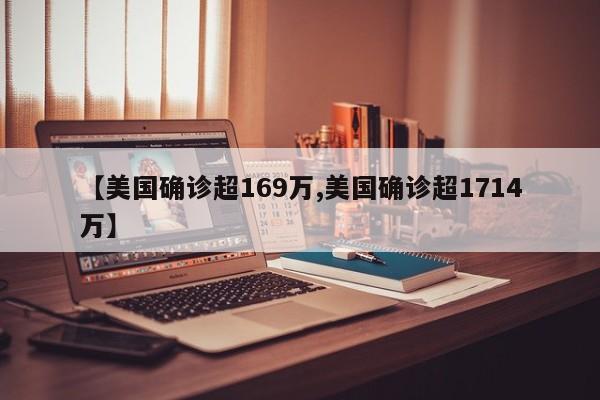 【美国确诊超169万,美国确诊超1714万】