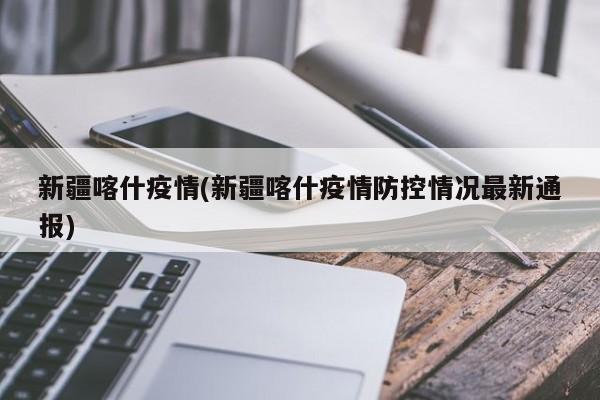 新疆喀什疫情(新疆喀什疫情防控情况最新通报)