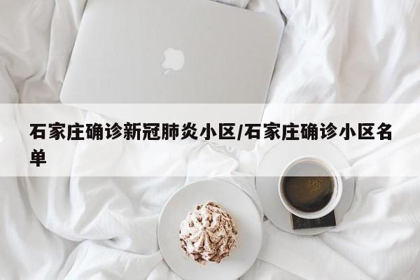 石家庄确诊新冠肺炎小区/石家庄确诊小区名单