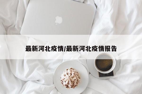 最新河北疫情/最新河北疫情报告