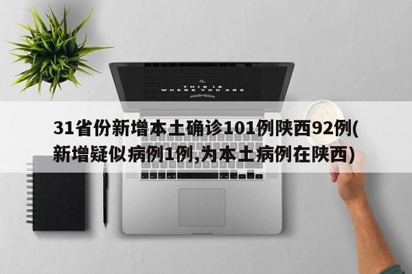31省份新增本土确诊101例陕西92例(新增疑似病例1例,为本土病例在陕西)