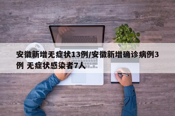 安徽新增无症状13例/安徽新增确诊病例3例 无症状感染者7人