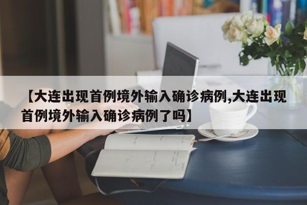 【大连出现首例境外输入确诊病例,大连出现首例境外输入确诊病例了吗】