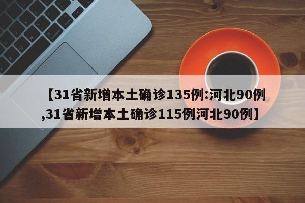 【31省新增本土确诊135例:河北90例,31省新增本土确诊115例河北90例】