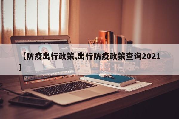 【防疫出行政策,出行防疫政策查询2021】
