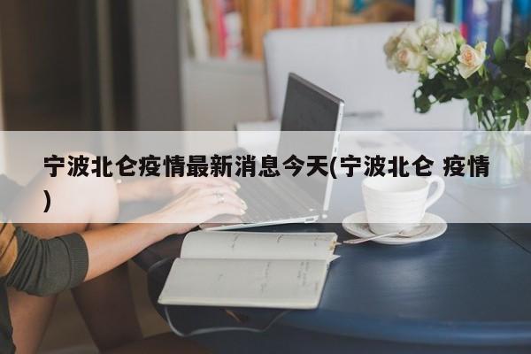 宁波北仑疫情最新消息今天(宁波北仑 疫情)