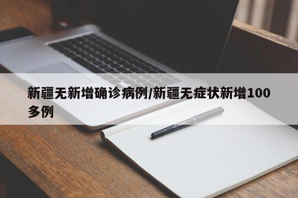 新疆无新增确诊病例/新疆无症状新增100多例