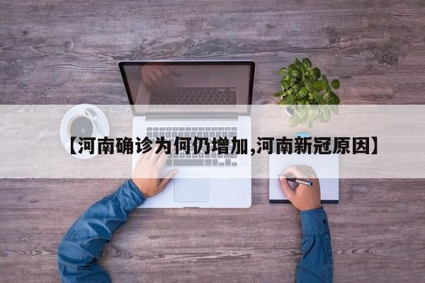 【河南确诊为何仍增加,河南新冠原因】