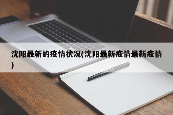 沈阳最新的疫情状况(沈阳最新疫情最新疫情)