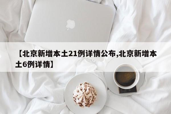 【北京新增本土21例详情公布,北京新增本土6例详情】