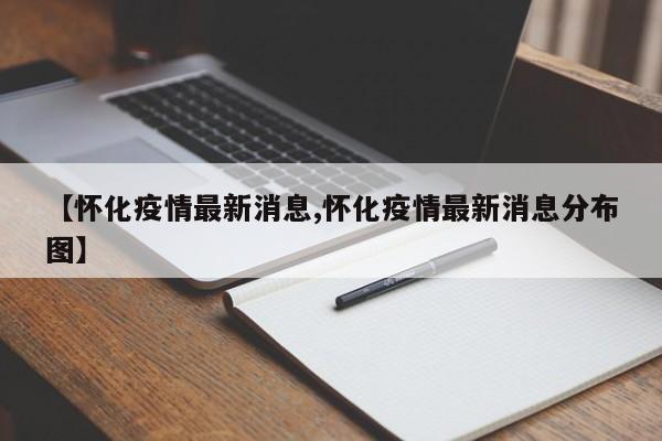 【怀化疫情最新消息,怀化疫情最新消息分布图】