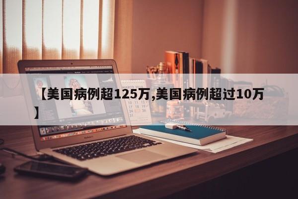 【美国病例超125万,美国病例超过10万】