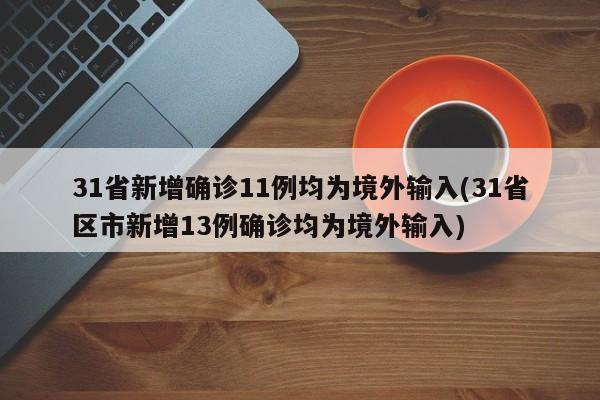 31省新增确诊11例均为境外输入(31省区市新增13例确诊均为境外输入)