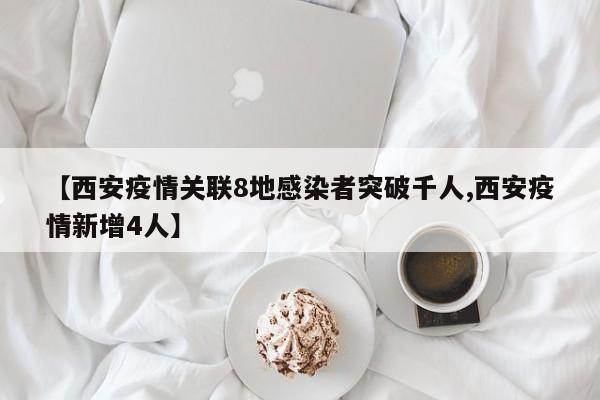 【西安疫情关联8地感染者突破千人,西安疫情新增4人】