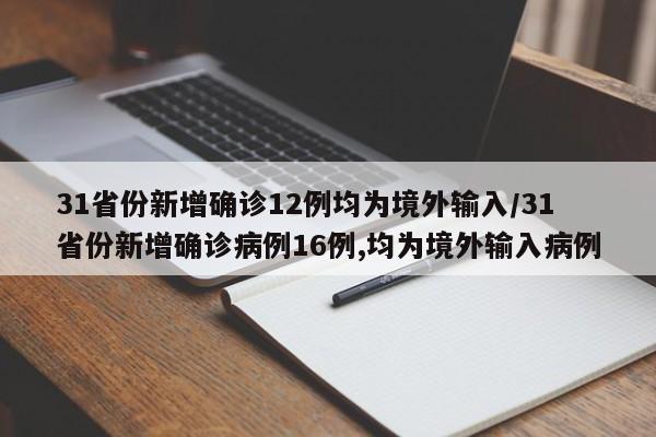 31省份新增确诊12例均为境外输入/31省份新增确诊病例16例,均为境外输入病例