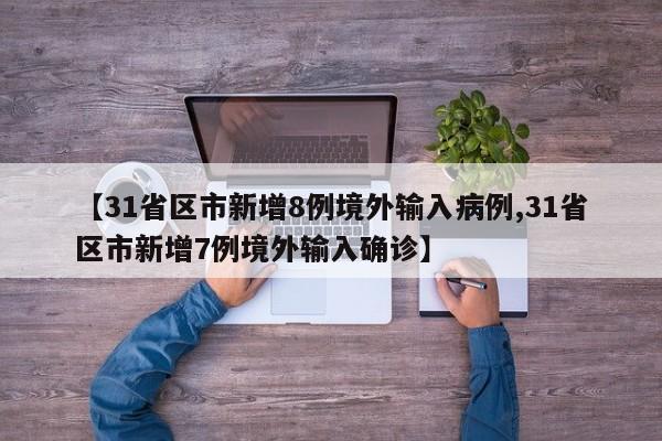 【31省区市新增8例境外输入病例,31省区市新增7例境外输入确诊】