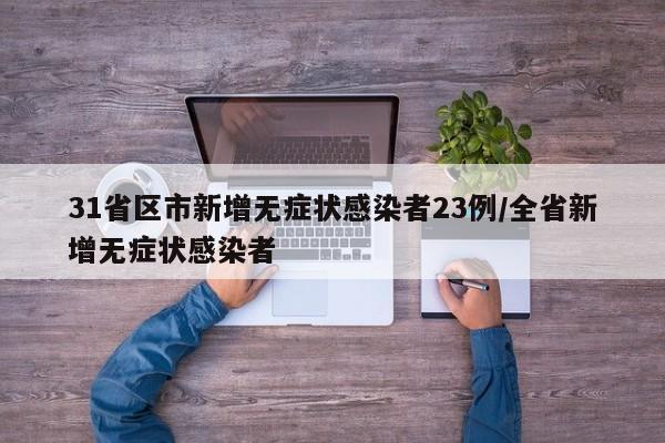 31省区市新增无症状感染者23例/全省新增无症状感染者