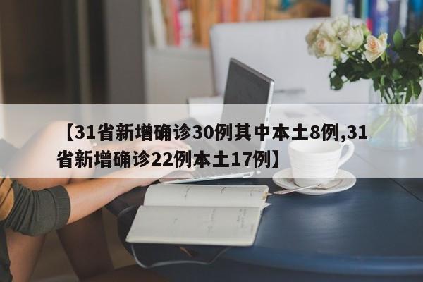 【31省新增确诊30例其中本土8例,31省新增确诊22例本土17例】