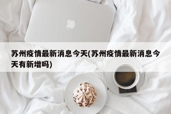 苏州疫情最新消息今天(苏州疫情最新消息今天有新增吗)