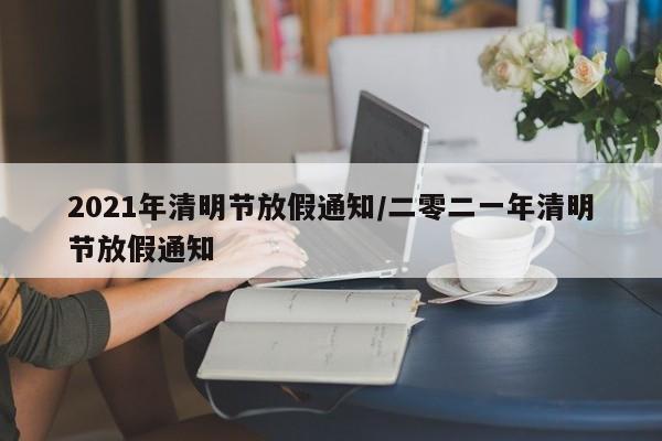 2021年清明节放假通知/二零二一年清明节放假通知