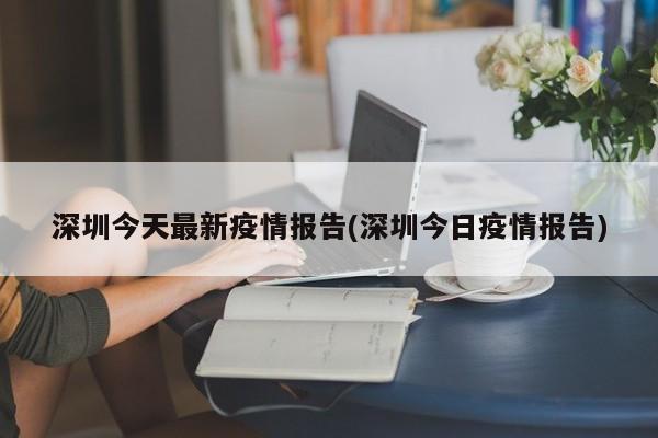 深圳今天最新疫情报告(深圳今日疫情报告)