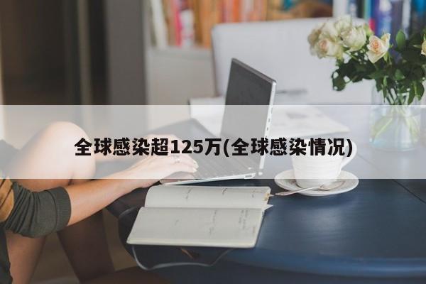 全球感染超125万(全球感染情况)