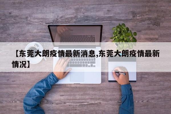 【东莞大朗疫情最新消息,东莞大朗疫情最新情况】