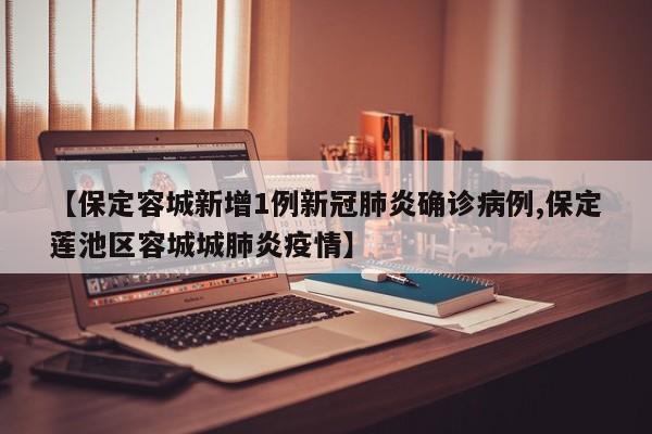 【保定容城新增1例新冠肺炎确诊病例,保定莲池区容城城肺炎疫情】