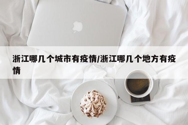 浙江哪几个城市有疫情/浙江哪几个地方有疫情