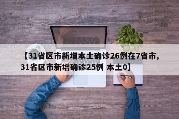 【31省区市新增本土确诊26例在7省市,31省区市新增确诊25例 本土0】