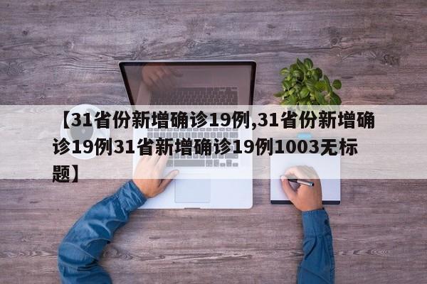 【31省份新增确诊19例,31省份新增确诊19例31省新增确诊19例1003无标题】