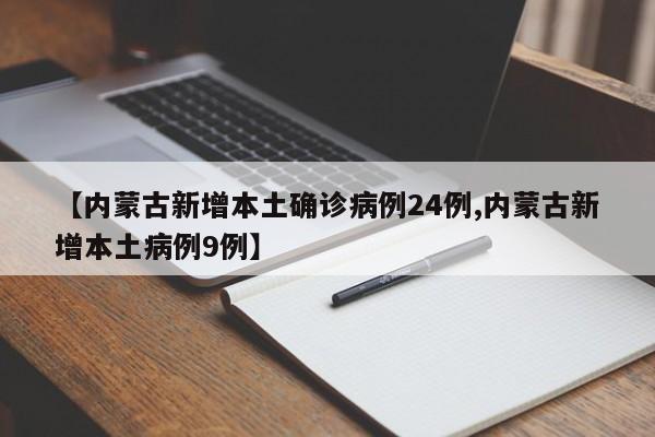 【内蒙古新增本土确诊病例24例,内蒙古新增本土病例9例】