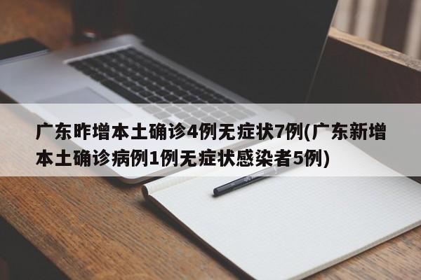 广东昨增本土确诊4例无症状7例(广东新增本土确诊病例1例无症状感染者5例)