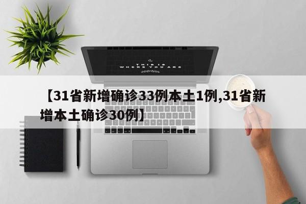 【31省新增确诊33例本土1例,31省新增本土确诊30例】