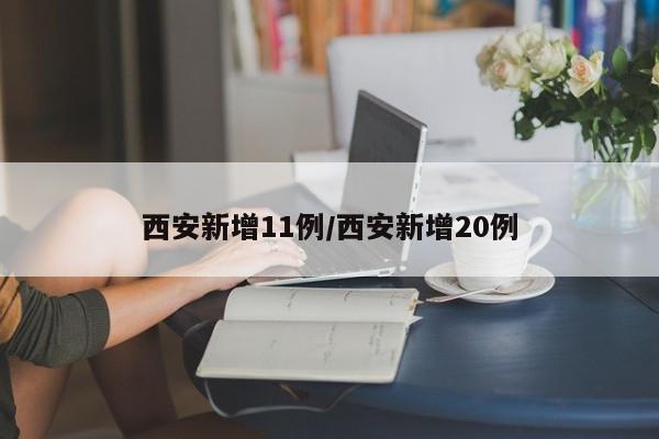 西安新增11例/西安新增20例